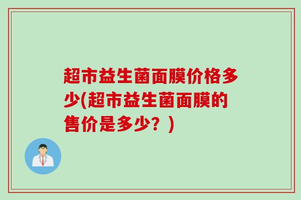 超市益生菌面膜价格多少(超市益生菌面膜的售价是多少？)