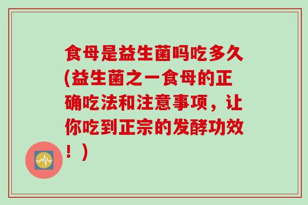 食母是益生菌吗吃多久(益生菌之一食母的正确吃法和注意事项,让你吃到正宗的发酵功效!) 食母是益生菌吗吃多久(益生菌之一食母的正确吃法和注意事项,让你吃到正宗的发酵功效!)