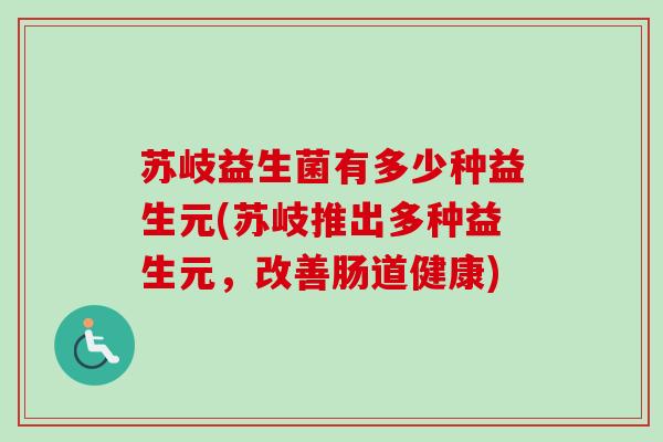 苏岐益生菌有多少种益生元(苏岐推出多种益生元，改善肠道健康)