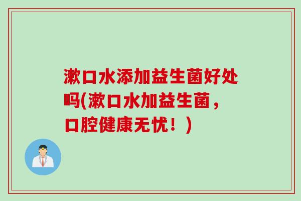 漱口水添加益生菌好处吗(漱口水加益生菌，口腔健康无忧！)