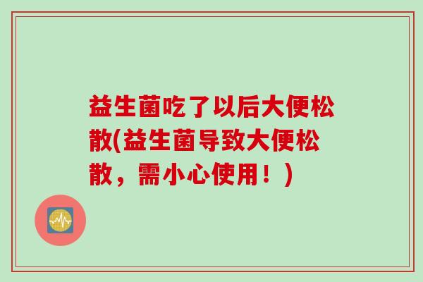 益生菌吃了以后大便松散(益生菌导致大便松散，需小心使用！)