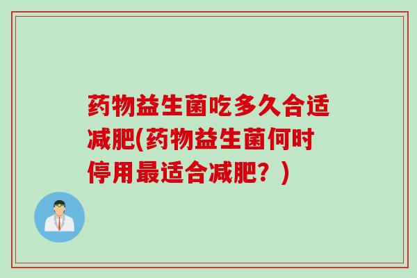 益生菌吃多久合适(益生菌何时停用适合？)