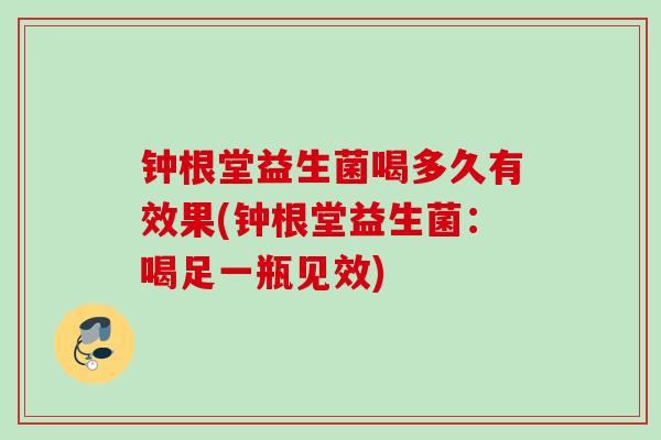 钟根堂益生菌喝多久有效果(钟根堂益生菌：喝足一瓶见效)