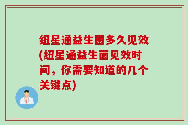 纽星通益生菌多久见效(纽星通益生菌见效时间，你需要知道的几个关键点)