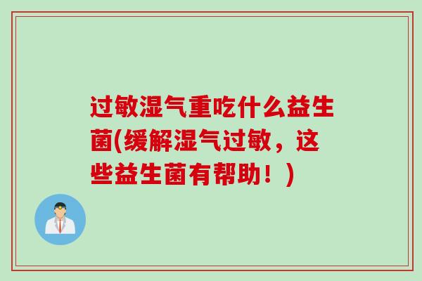 湿气重吃什么益生菌(缓解湿气，这些益生菌有帮助！)