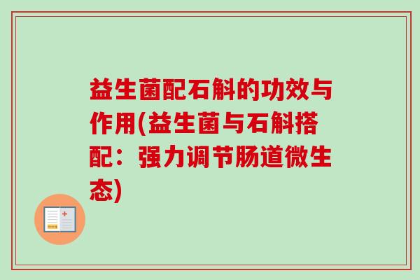 益生菌配石斛的功效与作用(益生菌与石斛搭配：强力调节肠道微生态)