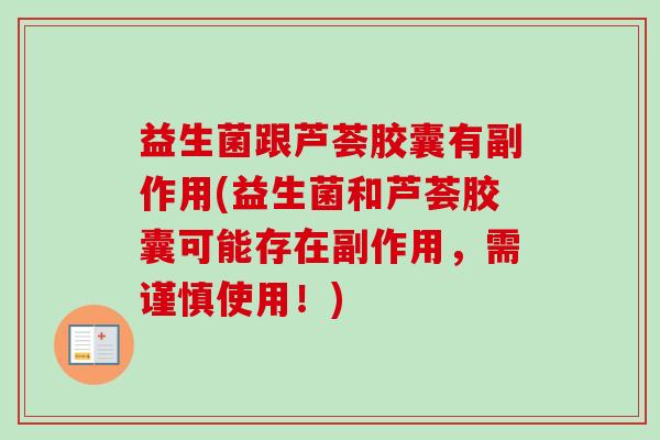 益生菌跟芦荟胶囊有副作用(益生菌和芦荟胶囊可能存在副作用，需谨慎使用！)