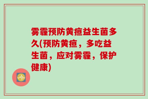雾霾黄疸益生菌多久(黄疸，多吃益生菌，应对雾霾，保护健康)
