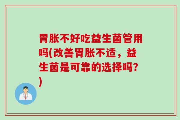 胃胀不好吃益生菌管用吗(改善胃胀不适，益生菌是可靠的选择吗？)