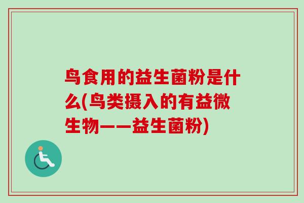 鸟食用的益生菌粉是什么(鸟类摄入的有益微生物——益生菌粉)
