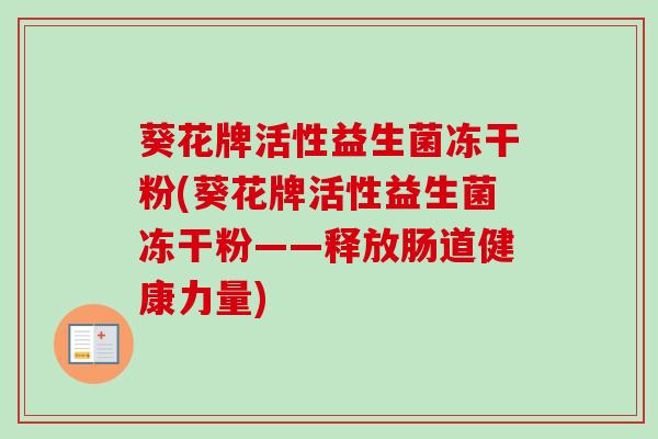 葵花牌活性益生菌冻干粉(葵花牌活性益生菌冻干粉——释放肠道健康力量)
