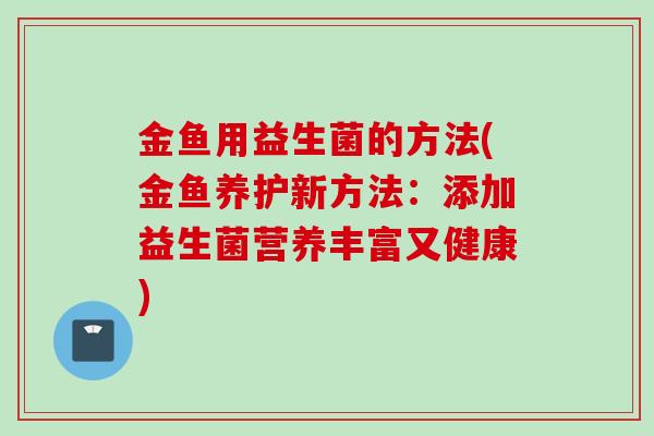 金鱼用益生菌的方法(金鱼养护新方法：添加益生菌营养丰富又健康)