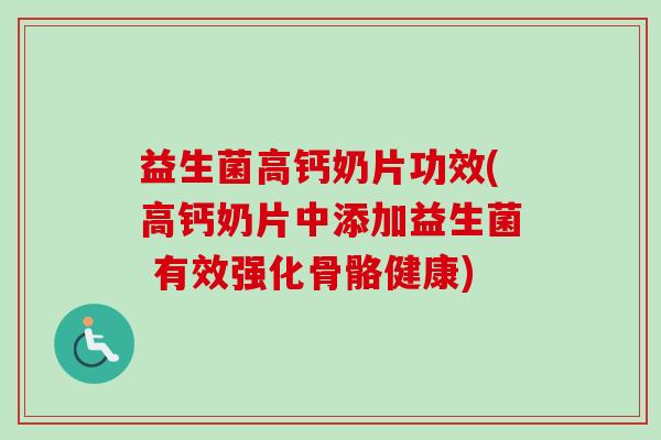 益生菌高钙奶片功效(高钙奶片中添加益生菌 有效强化骨骼健康) 益生菌高钙奶片功效(高钙奶片中添加益生菌 有效强化骨骼健康)
