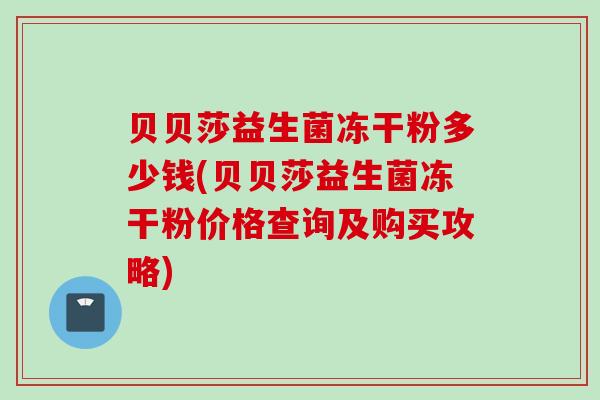 贝贝莎益生菌冻干粉多少钱(贝贝莎益生菌冻干粉价格查询及购买攻略)