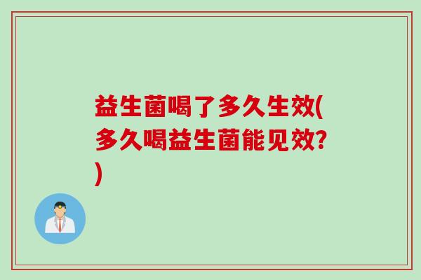益生菌喝了多久生效(多久喝益生菌能见效？)