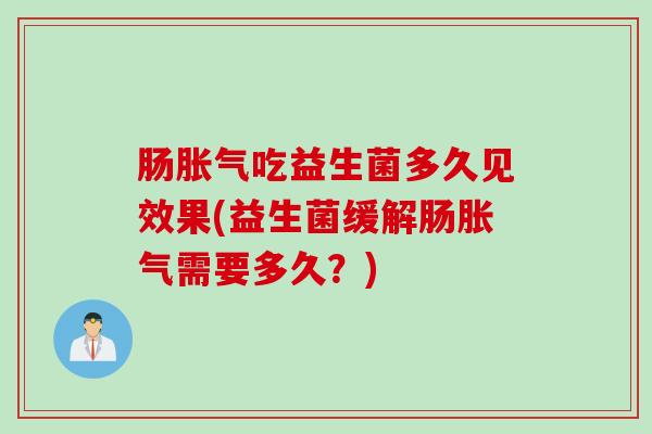 肠吃益生菌多久见效果(益生菌缓解肠需要多久？)