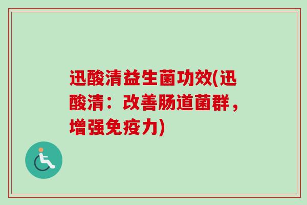 迅酸清益生菌功效(迅酸清：改善肠道菌群，增强力)
