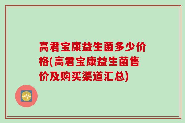 高君宝康益生菌多少价格(高君宝康益生菌售价及购买渠道汇总)