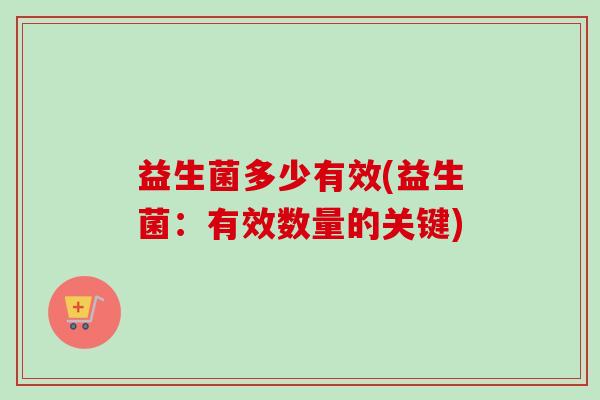 益生菌多少有效(益生菌:有效数量的关键) 益生菌多少有效(益生菌:有效数量的关键)