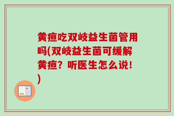 黄疸吃双岐益生菌管用吗(双岐益生菌可缓解黄疸？听医生怎么说！)