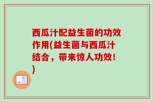 西瓜汁配益生菌的功效作用(益生菌与西瓜汁结合，带来惊人功效！)