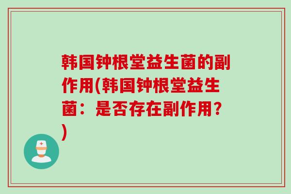 韩国钟根堂益生菌的副作用(韩国钟根堂益生菌：是否存在副作用？)