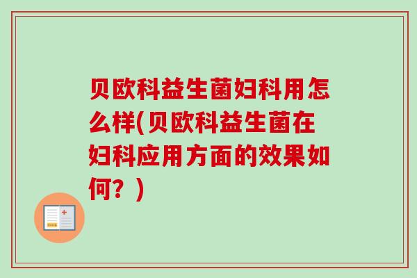 贝欧科益生菌用怎么样(贝欧科益生菌在应用方面的效果如何？)