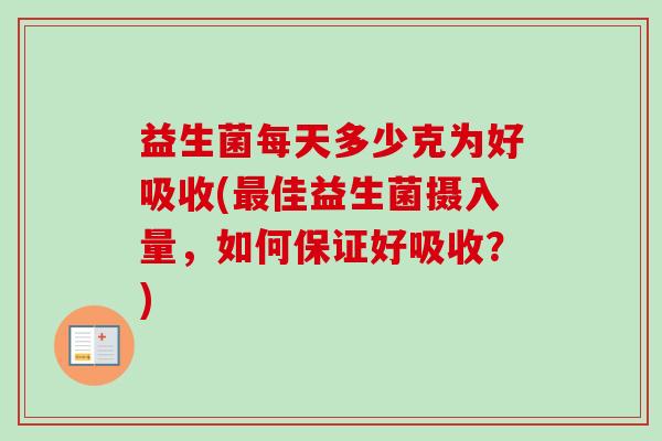 益生菌每天多少克为好吸收(佳益生菌摄入量，如何保证好吸收？)