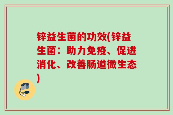 锌益生菌的功效(锌益生菌：助力、促进消化、改善肠道微生态)