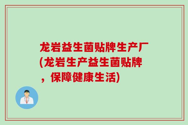 龙岩益生菌贴牌生产厂(龙岩生产益生菌贴牌，保障健康生活)
