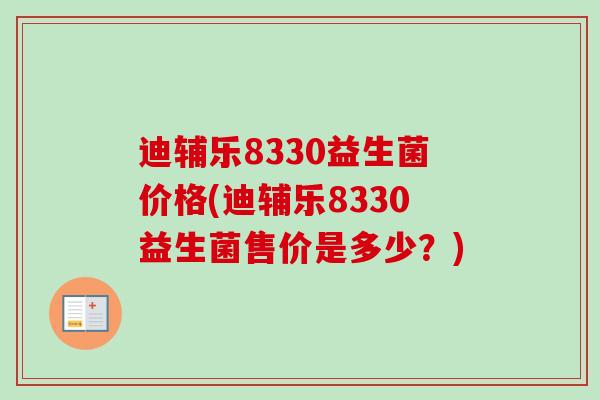 迪辅乐8330益生菌价格(迪辅乐8330益生菌售价是多少？)