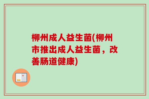 柳州成人益生菌(柳州市推出成人益生菌，改善肠道健康)