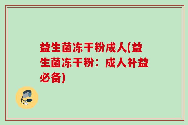 益生菌冻干粉成人(益生菌冻干粉：成人补益必备)