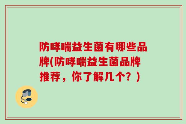 防益生菌有哪些品牌(防益生菌品牌推荐，你了解几个？)