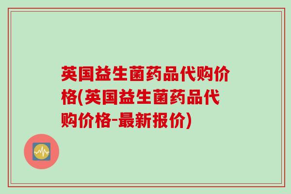 英国益生菌药品代购价格(英国益生菌药品代购价格-新报价)