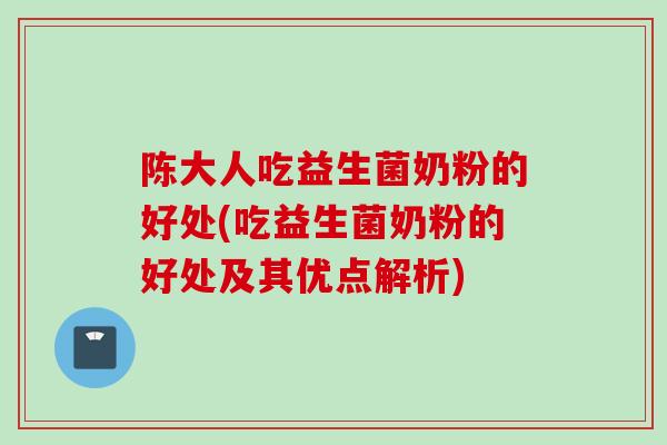 陈大人吃益生菌奶粉的好处(吃益生菌奶粉的好处及其优点解析) 陈大人吃益生菌奶粉的好处(吃益生菌奶粉的好处及其优点解析)