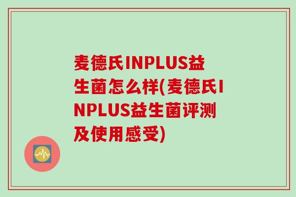 麦德氏INPLUS益生菌怎么样(麦德氏INPLUS益生菌评测及使用感受)