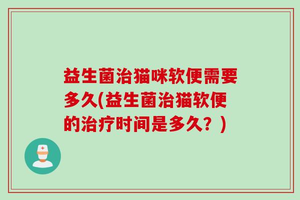 益生菌猫咪软便需要多久(益生菌猫软便的时间是多久？)