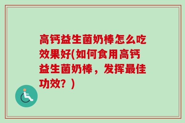 高钙益生菌奶棒怎么吃效果好(如何食用高钙益生菌奶棒，发挥佳功效？)