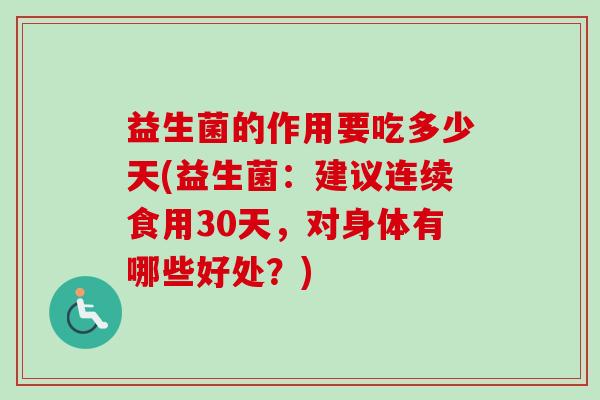 益生菌的作用要吃多少天(益生菌：建议连续食用30天，对身体有哪些好处？)