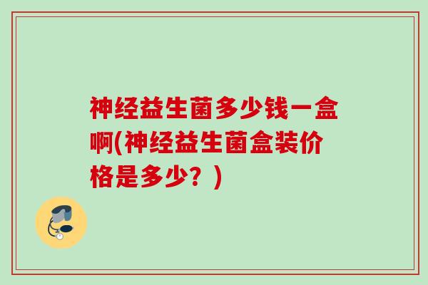 益生菌多少钱一盒啊(益生菌盒装价格是多少？)