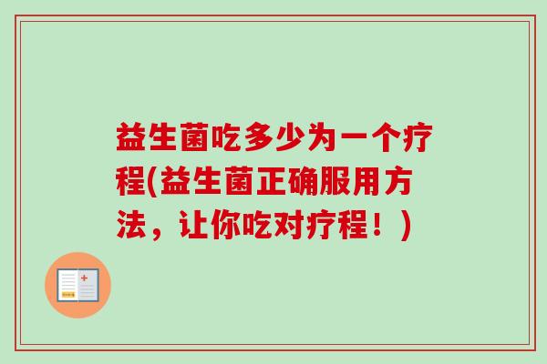 益生菌吃多少为一个疗程(益生菌正确服用方法，让你吃对疗程！)