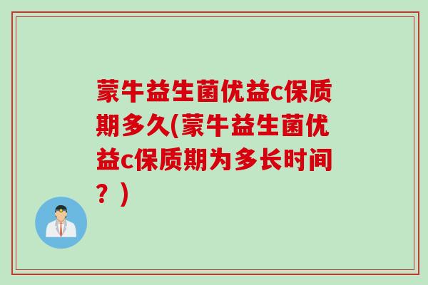 蒙牛益生菌优益c保质期多久(蒙牛益生菌优益c保质期为多长时间?) 蒙牛益生菌优益c保质期多久(蒙牛益生菌优益c保质期为多长时间?)