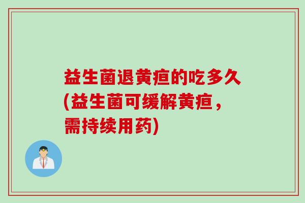 益生菌退黄疸的吃多久(益生菌可缓解黄疸，需持续用药)