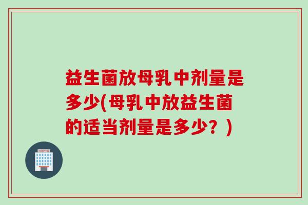 益生菌放母乳中剂量是多少(母乳中放益生菌的适当剂量是多少?) 益生菌放母乳中剂量是多少(母乳中放益生菌的适当剂量是多少?)
