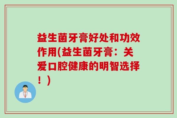 益生菌牙膏好处和功效作用(益生菌牙膏:关爱口腔健康的明智选择!) 益生菌牙膏好处和功效作用(益生菌牙膏:关爱口腔健康的明智选择!)