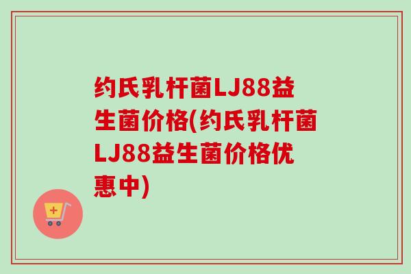 约氏乳杆菌LJ88益生菌价格(约氏乳杆菌LJ88益生菌价格优惠中)