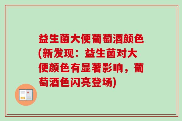 益生菌大便葡萄酒颜色(新发现：益生菌对大便颜色有显著影响，葡萄酒色闪亮登场)