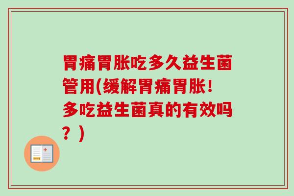 胃痛胃胀吃多久益生菌管用(缓解胃痛胃胀！多吃益生菌真的有效吗？)