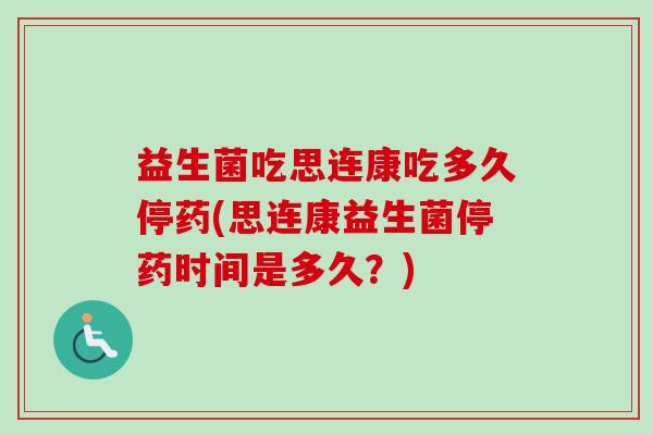 益生菌吃思连康吃多久停药(思连康益生菌停药时间是多久？)
